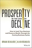 Prosperity in The Age of Decline: How to Lead Your Business and Preserve Wealth Through the Coming Business Cycles