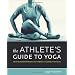 The Athlete's Guide to Yoga: An Integrated Approach to Strength, Flexibility, and Focus