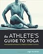 The Athlete's Guide to Yoga: An Integrated Approach to Strength, Flexibility & Focus