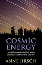 Cosmic Energy: How to Harness the Invisible Power Around You to Transform Your Life