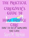 The Practical Caregivers Guide to Home Hospice Care