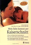 Mein Baby kommt per Kaiserschnitt: Wann ein Kaiserschnitt notwendig ist. Was Sie und Ihr Kind nach der Geburt brauchen. Mit Erfahrungsberichten: Wie ... Kaiserschnitt und die Zeit danach erlebten