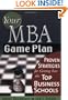 Your MBA Game Plan: Proven Strategies for Getting Into the Top Business Schools