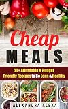 Cheap Meals: 50+ Affordable & Budget Friendly Recipes  To be LEAN & HEALTHY