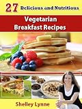 27 Delicious and Nutritious Vegetarian Breakfast Recipes (The Ultimate Guide to Vegetarian Cooking)