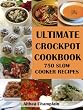Ultimate Crockpot Cookbook: 750 Slow Cooker Recipes (Barbecue, Asian, Indian, Mexican, Southwest, Desserts, Ground Beef, Chicken, Pork, Venison, Seafood, ... Brunch, Breads, Sauces, Pasta, Rice, +)