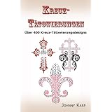 Kreuz-Tätowierungen: Über 400 Kreuz-Tätowierungsdesigns, Bilder und Ideen keltischer-, Stammes-, christlicher-, irischer- und gotischer Kreuze. (German Edition)