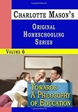 Charlotte Mason's Original Homeschooling Series, Vol. 6: Towards a Philosophy of Education