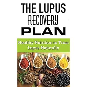 The Lupus Recovery Plan: Healthy Nutrition To Treat Lupus Naturally (Healthy Nutrition and Living Book 1)