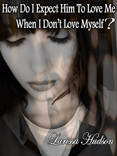 How Do I Expect Him To Love Me When I Don't Love Myself?