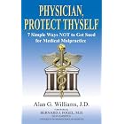 Physician, Protect Thyself: 7 Simple Ways Not to Get Sued for Medical Malpractice by Alan G. Williams
