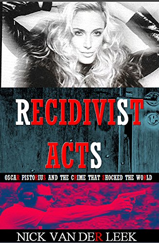 Recidivist Acts: Oscar Pistorius and the crime that shocked the world (Oscar Pistorius Murder Trial eBook Series 2)