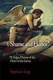 Shame and honor : a vulgar history of the Order of the Garter