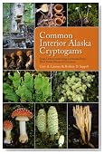 Common Interior Alaska Cryptogams: Fungi, Lichenicolous Fungi, Lichenized Fungi, Slime Molds, Mosses, and Liverworts