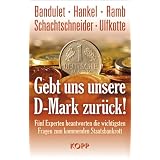 Gebt uns unsere D-Mark zur�ck: F�nf Experten beantworten die wichtigsten Fragen zum kommenden Staatsbankrottvon "Bruno Bandulet"