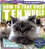 How to Take Over Teh Wurld: a lolcat guide to winning: Lolcats Guide to World Dominashun (Icanhascheezeburger.Com)