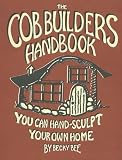 The Cob Builders Handbook: You Can Hand-Sculpt Your Own Home