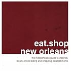 eat.shop new orleans: The Indispensable Guide to Inspired, Locally Owned Eating and Shopping... by Bonnie Markel and Dave Mead
