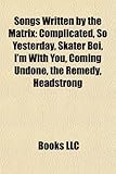 Songs Written by the Matrix: Complicated, So Yesterday, Skater Boi, I'm with You, Coming Undone, the Remedy, Headstrong-