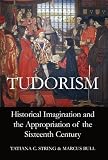 Tudorism : historical imagination and the appropriation of the sixteenth century