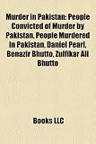 Murder in Pakistan: People Convicted of Murder by Pakistan, People Murdered in Pakistan, Daniel Pearl, Benazir Bhutto, Zulfikar Ali Bhutto
