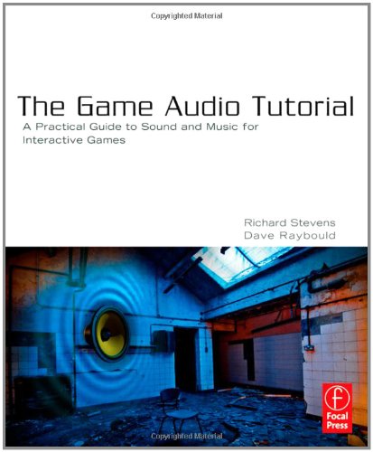 The Game Audio Tutorial: A Practical Guide to Sound and Music for Interactive Games