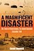MAGNIFICENT DISASTER: The Failure of  Market Garden, The Arnhem Operation, September 1944