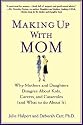 Making Up with Mom: Why Mothers and Daughters Disagree About Kids, Careers, and Casseroles (and What to Do About It)