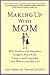 Making Up with Mom: Why Mothers and Daughters Disagree about Kids, Careers, and Casseroles (and What to Do about It)
