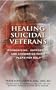 Healing Suicidal Veterans: Recognizing, Supporting and Answering Their Pleas for Help