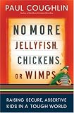 No More Jellyfish, Chickens or Wimps: Raising Secure, Assertive Kids in a Tough World