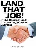 Land That Job! The No Nonsense Guide To Answering Interview Questions