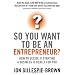 So You Want to be an Entrepreneur?: How to Decide If Starting a Business is Really for You