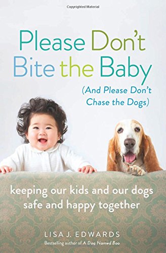 Please Don't Bite the Baby (and Please Don't Chase the Dogs): Keeping Our Kids and Our Dogs Safe and Happy Together, by Lisa Edwards