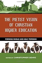 The Pietist Vision of Christian Higher Education: Forming Whole and Holy Persons