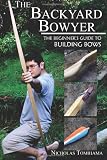 The Backyard Bowyer: The Beginners Guide to Building Bows