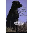 The Labrador Shooting Dog: Training the Labrador Retriever as an All-Around Sporting Dog