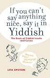 If you can't say anything nice, say it in Yiddish : the book of Yiddish insults and curses