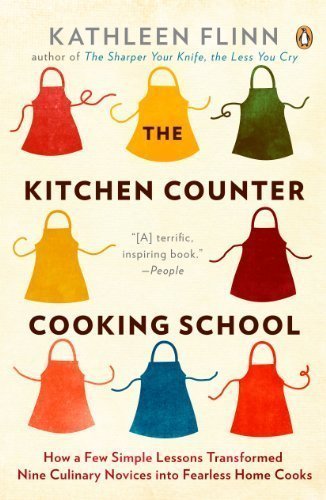 The Kitchen Counter Cooking School: How a Few Simple Lessons Transformed Nine Culinary Novices into Fearless Home Cooks Reprint Edition by Flinn, Kathleen [2012]