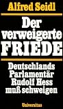 Der verweigerte Friede - Deutschlands Parlament&auml;r Rudolf Hess mu&szlig; schweigen. - Alfred. Nationalsozialismus. - Seidl