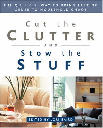 Cut the Clutter and Stow the Stuff: The Q.U.I.C.K. Way to Bring Lasting Order to Household Chaos