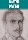 The Essential Walter Horatio Pater Collection [Illustrated]