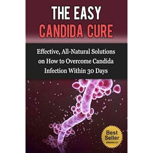 The Easy Candida Cure: Effective, All-Natural Solutions to Overcome Candida Infection within 30 Days