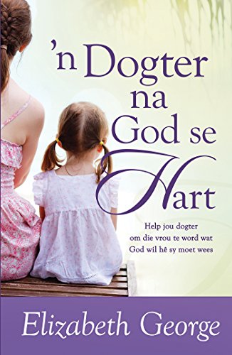 n Dogter na God se hart (eBoek): Help jou dogter om die vrou te word wat God wil he sy moet wees (Afrikaans Edition)