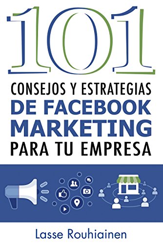 101 Consejos y Estrategias de Facebook Marketing Para Tu Empresa (Spanish Edition)