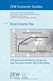Dual Income Tax: A Proposal for Reforming Corporate and Personal Income Tax in Germany (ZEW Economic Studies)