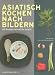 Bücher : Asiatisch Kochen nach Bildern: 83 Rezepte Schritt für Schritt
