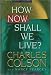 How Now Shall We Live? True Christianity Goes Far Beyond, Beyond Private Faith and Personal Salvation, It Is Nothing Less Than A Framework For Understanding All Of Reality, It Is A Worldview - Hardcover - First Edition, 3rd Printing 2000