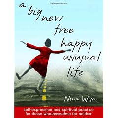 A Big New Free Happy Unusual Life: Self Expression and Spiritual Practice for Those Who Have Time for Neither