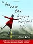 A Big New Free Happy Unusual Life: Self-Expression and Spiritual Practice for Those Who Have Time for Neither
